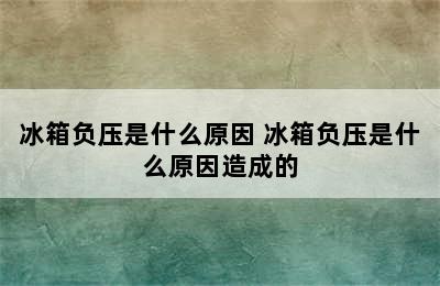 冰箱负压是什么原因 冰箱负压是什么原因造成的